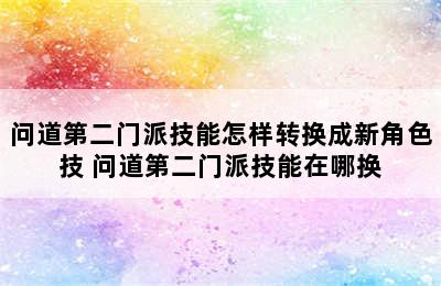 问道第二门派技能怎样转换成新角色技 问道第二门派技能在哪换